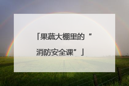 果蔬大棚里的“消防安全课”