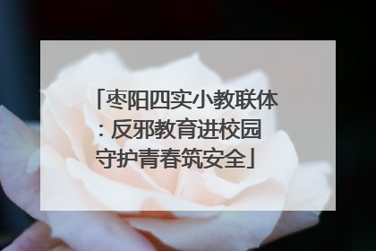 枣阳四实小教联体：反邪教育进校园 守护青春筑安全
