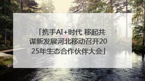 携手AI+时代 移起共谋新发展河北移动召开2025年生态合作伙伴大会
