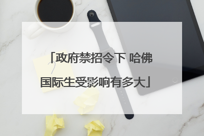 政府禁招令下 哈佛国际生受影响有多大