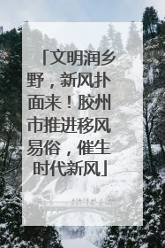文明润乡野，新风扑面来！胶州市推进移风易俗，催生时代新风