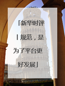 新华时评丨规范，是为了平台更好发展
