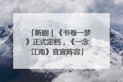 新剧｜《书卷一梦》正式定档，《一念江南》官宣阵容