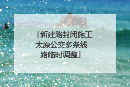 新建路封闭施工 太原公交多条线路临时调整