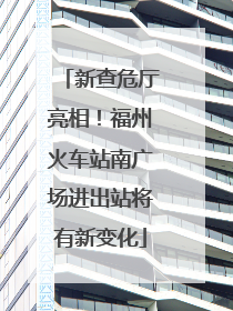 新查危厅亮相！福州火车站南广场进出站将有新变化