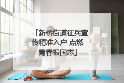 新桥街道征兵宣传精准入户 点燃青春报国志