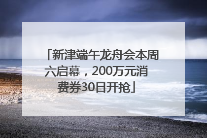 新津端午龙舟会本周六启幕，200万元消费券30日开抢
