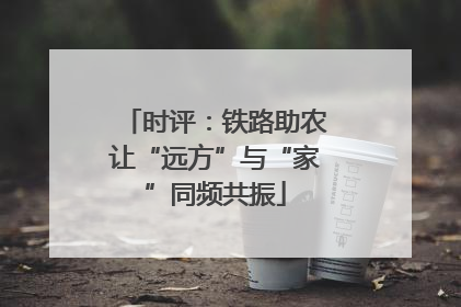 时评：铁路助农让“远方”与“家”同频共振