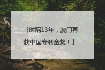 时隔13年，厦门再获中国专利金奖！