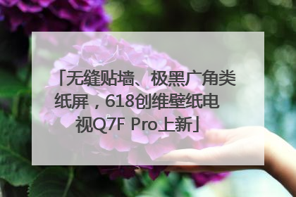 无缝贴墙、极黑广角类纸屏，618创维壁纸电视Q7F Pro上新