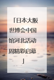 日本大阪世博会中国馆河北活动周精彩启幕