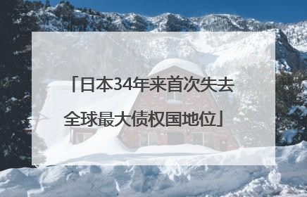 日本34年来首次失去全球最大债权国地位