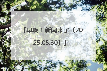 早啊！新闻来了〔2025.05.30〕