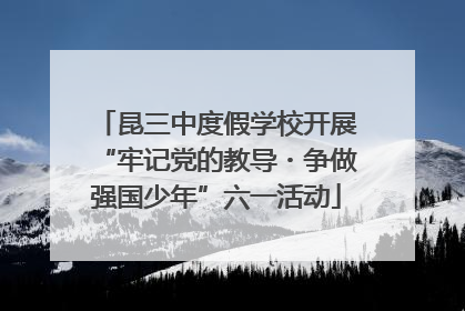昆三中度假学校开展“牢记党的教导・争做强国少年”六一活动