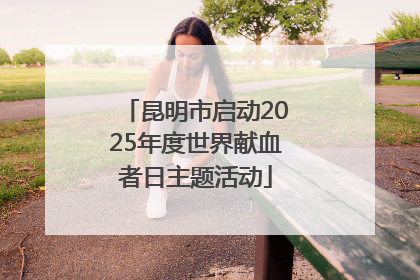 昆明市启动2025年度世界献血者日主题活动