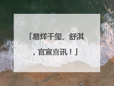 易烊千玺、舒淇，官宣喜讯！