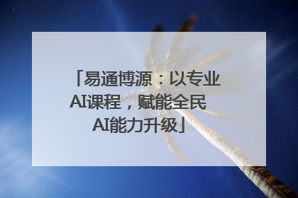 易通博源：以专业AI课程，赋能全民AI能力升级