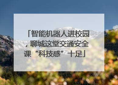 智能机器人进校园，聊城这堂交通安全课“科技感”十足