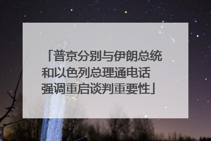 普京分别与伊朗总统和以色列总理通电话 强调重启谈判重要性