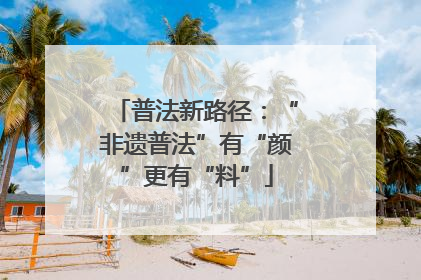 普法新路径：“非遗普法”有“颜”更有“料”