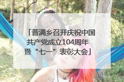 普满乡召开庆祝中国共产党成立104周年暨“七一”表彰大会