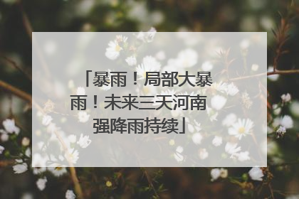 暴雨！局部大暴雨！未来三天河南强降雨持续