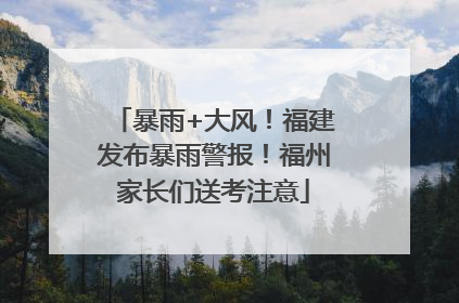 暴雨+大风！福建发布暴雨警报！福州家长们送考注意