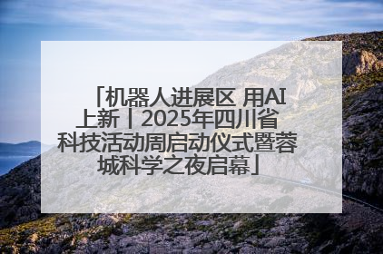 机器人进展区 用AI上新丨2025年四川省科技活动周启动仪式暨蓉城科学之夜启幕