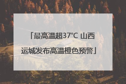 最高温超37℃ 山西运城发布高温橙色预警