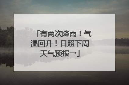 有两次降雨！气温回升！日照下周天气预报→