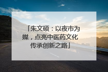 朱文硕：以夜市为媒，点亮中医药文化传承创新之路