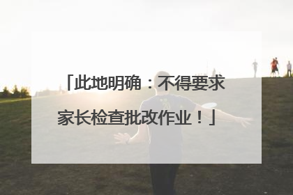 此地明确：不得要求家长检查批改作业！