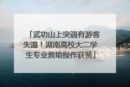 武功山上突遇有游客失温！湖南高校大二学生专业救助操作获赞