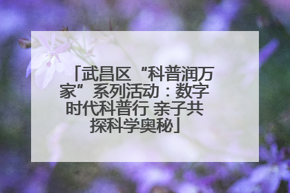 武昌区“科普润万家”系列活动：数字时代科普行 亲子共探科学奥秘