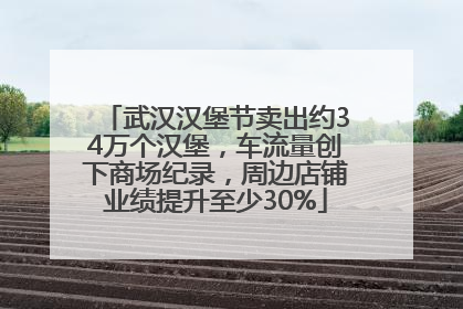 武汉汉堡节卖出约34万个汉堡，车流量创下商场纪录，周边店铺业绩提升至少30%