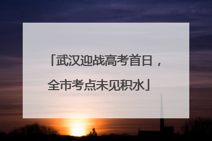 武汉迎战高考首日，全市考点未见积水