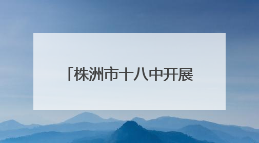 株洲市十八中开展教职工子弟“六一”亲子游艺活动