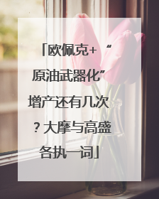 欧佩克+“原油武器化”增产还有几次？大摩与高盛各执一词
