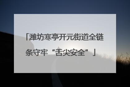 潍坊寒亭开元街道全链条守牢“舌尖安全”