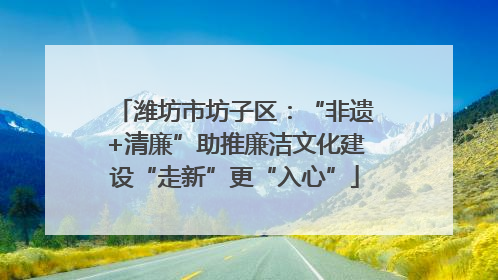 潍坊市坊子区：“非遗+清廉”助推廉洁文化建设“走新”更“入心”
