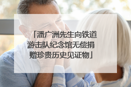 潘广洲先生向铁道游击队纪念馆无偿捐赠珍贵历史见证物
