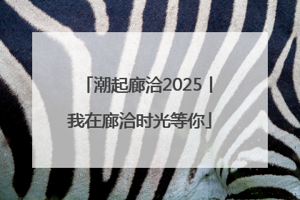 潮起廊洽2025丨我在廊洽时光等你