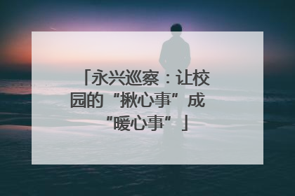 永兴巡察：让校园的“揪心事”成“暖心事”