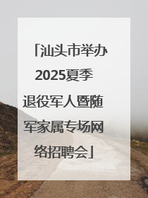 汕头市举办2025夏季退役军人暨随军家属专场网络招聘会