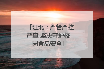 江北：严管严控严查 坚决守护校园食品安全