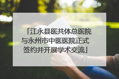 江永县医共体总医院与永州市中医医院正式签约并开展学术交流