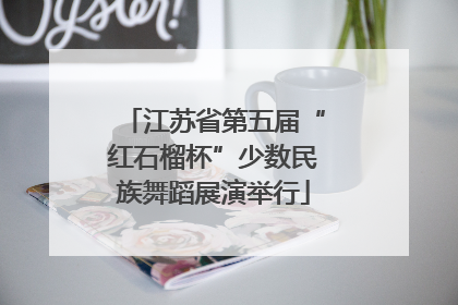江苏省第五届“红石榴杯”少数民族舞蹈展演举行