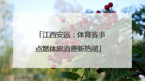 江西安远：体育赛事点燃体旅消费新热潮