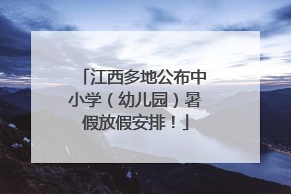 江西多地公布中小学（幼儿园）暑假放假安排！