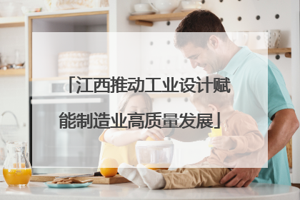 江西推动工业设计赋能制造业高质量发展